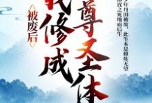 免费看被废后,我修成至尊圣体小说的网站有哪些?-酷猫文学