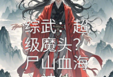 哪里能找到综武：超级魔头？尸山血海入神仙小说的最新更新和免费章节？-酷猫文学