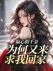 林浅小说完结版在线阅读，偏心假千金，为何又来求我回家免费看