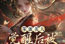 笨蛋美人觉醒后被战神亲哭了这本小说完结了吗?免费查看最新章节-酷猫文学