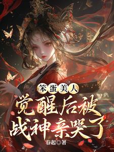笨蛋美人觉醒后被战神亲哭了这本小说完结了吗？免费查看最新章节