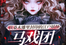 已完结小说《扶桑木雕里封印的江户妖怪马戏团》在线章节阅读-酷猫文学