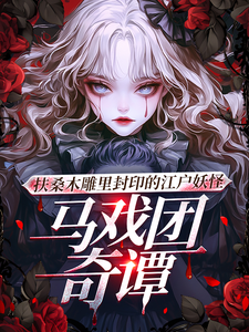 已完结小说《扶桑木雕里封印的江户妖怪马戏团》在线章节阅读