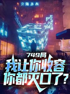 《749局：我让你收容，你都灭口了？》小说免费阅读完整版
