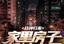 小说《战神归来,家里房子都被占了》完整版在线章节免费阅读-酷猫文学
