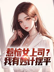 惹恼女上司？我有妙计摆平张文定，惹恼女上司？我有妙计摆平在线无弹窗阅读