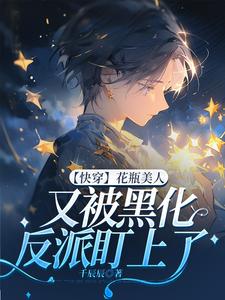 求【快穿】花瓶美人又被黑化反派盯上了小说的全文免费阅读链接