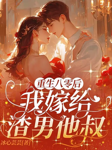 完结版《重生八零后，我嫁给渣男他叔》免费阅读