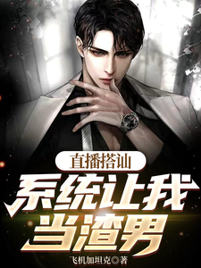 寻找能够免费阅读直播搭讪，系统让我当渣男小说的平台