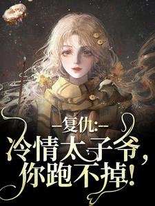 已完结小说《复仇：冷情太子爷，你跑不掉！》章节免费阅读