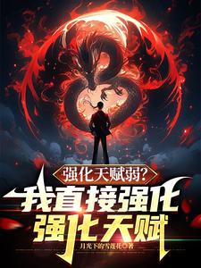 已完结小说《强化天赋弱？我直接强化强化天赋》章节在线阅读