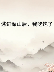 《逃进深山后我吃饱了》小说免费阅读完整版
