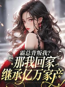 小说《霸总背叛我？那我回家继承亿万家产》在线章节阅读