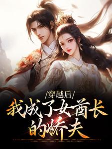 在线寻找穿越后，我成了女酋长的娇夫小说的无删减版本