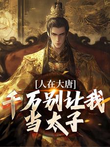 小说《人在大唐，千万别让我当太子》章节免费阅读