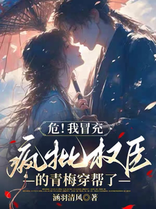 危！我冒充疯批权臣的青梅穿帮了小说的无弹窗阅读体验，寻找免费阅读网站