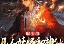 聊天群:凡人妖怪和神仙也能聊八卦小说有没有完整的免费版本在线阅读?-酷猫文学
