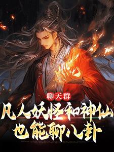 聊天群：凡人妖怪和神仙也能聊八卦小说有没有完整的免费版本在线阅读？