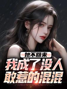 哪里能找到她不回来，我成了没人敢惹的混混小说的最新更新和免费章节？