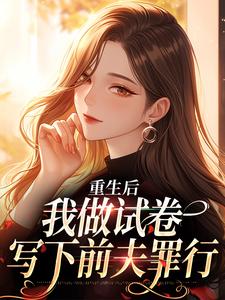 重生后，我做试卷写下前夫罪行林夏陆沉，重生后，我做试卷写下前夫罪行完整版最新章节