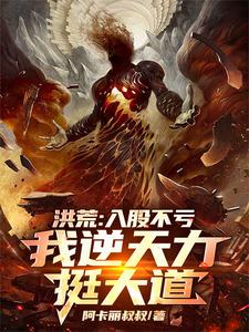 洪荒：入股不亏，我逆天力挺大道免费阅读，洪荒：入股不亏，我逆天力挺大道秦铭