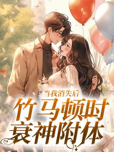在线免费阅读当我消失后，竹马顿时衰神附体完整小说