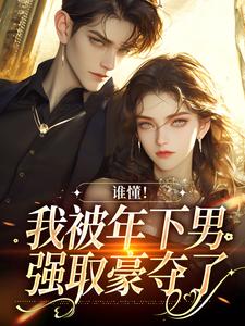 完结版《谁懂！我被年下男强取豪夺了》章节阅读