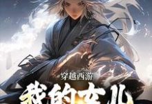 穿越西游:我的女儿是玉帝干娘小说的免费阅读版本在哪里可以找到?-酷猫文学