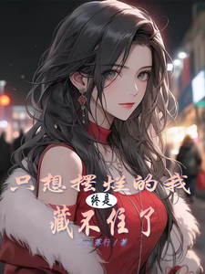 叶长林小说只想摆烂的我，终是藏不住了在线阅读章节