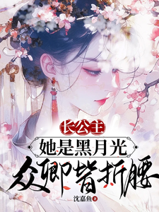 陆西棠商辞完整版《长公主她是黑月光，众卿皆折腰》小说免费阅读