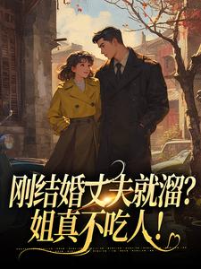 完整版《刚结婚丈夫就溜？姐真不吃人！》小说免费阅读
