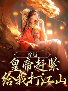 穿越：皇帝赶紧给我打江山章节免费在线阅读，如意完结版