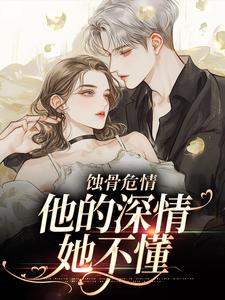 在线寻找蚀骨危情：他的深情她不懂小说的无删减版本