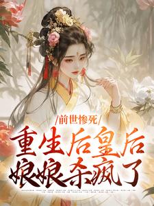 前世惨死，重生后皇后娘娘杀疯了小说完结了吗？在哪里可以免费读到？