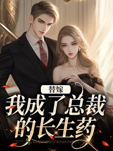 小说《替嫁：我成了总裁的长生药》章节免费阅读