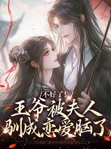 《不好了！王爷被夫人驯成恋爱脑了》完整版小说免费阅读