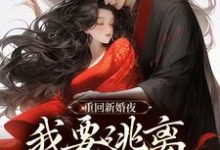 《重回新婚夜,我要逃离美强惨权臣!》小说免费阅读完整版-酷猫文学