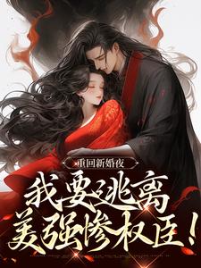 《重回新婚夜，我要逃离美强惨权臣！》小说免费阅读完整版