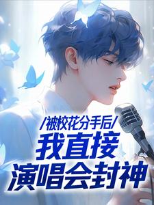 被校花分手后，我直接演唱会封神苏灿小说在线章节免费阅读