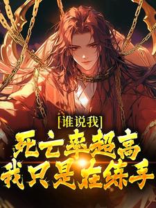 谁说我死亡率超高，我只是在练手这本小说在哪里可以看？哪里有免费试读章节？