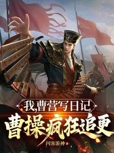 小说《我，曹营写日记，曹操疯狂追更》完整版章节免费阅读