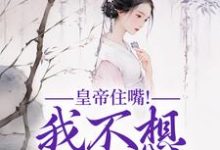 已完结小说《皇帝住嘴!我不想入选啊》在线章节阅读-酷猫文学