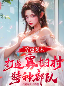穿越秦末，打造寡妇村特种部队完整版小说免费阅读，穿越秦末，打造寡妇村特种部队小说