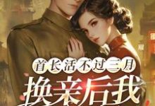 小说《首长活不过三月，换亲后我旺他百年》完整版章节免费阅读-酷猫文学