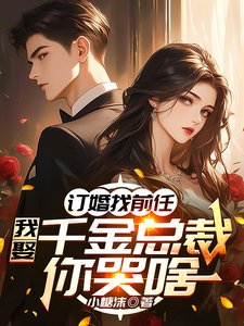 订婚找前任，我娶千金总裁你哭啥最新章节，订婚找前任，我娶千金总裁你哭啥免费阅读