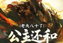 老夫八十了，公主还和我定亲？小说全文哪里可以免费看？-酷猫文学