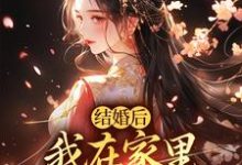 哪里能找到结婚后,我在家里当上了土皇帝小说的最新更新和免费章节?-酷猫文学