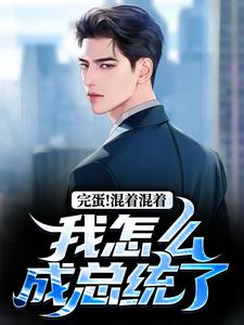 李牝小说完结版在线阅读，完蛋！混着混着我怎么成总统了免费看