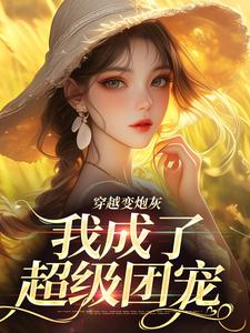 《穿越变炮灰，我成了超级团宠》全集免费在线阅读（乔楚）