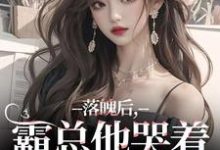 落魄后，霸总他哭着带我回家小说有没有完结版在线？-酷猫文学